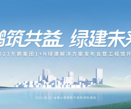 鵬筑共益 綠建未來｜東鵬集團(tuán)1+N綠建解決方案發(fā)布會暨工程館開幕即將舉辦