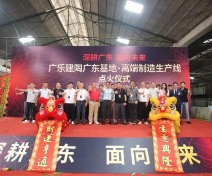深耕廣東，面向未來！廣樂建陶集團清遠基地，順利點火！